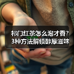 祁门红茶怎么泡才香？3种方法解锁醇厚滋味（图2）