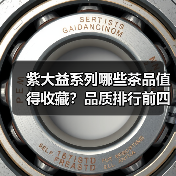 紫大益系列哪些茶品值得收藏？品质排行前四揭秘（图2）