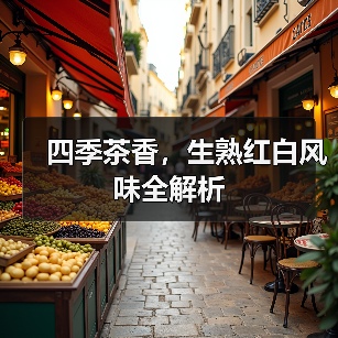 四季茶香，生熟红白风味全解析（图3）