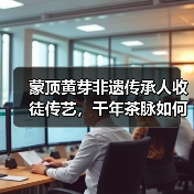 蒙顶黄芽非遗传承人收徒传艺，千年茶脉如何焕发新生？（图2）