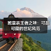 班章茶王者之味：可品可藏的世纪风范（图2）
