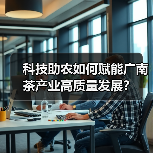 科技助农如何赋能广南茶产业高质量发展？（图1）
