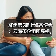 聚焦第5届上海茶博会：云南茶企组团亮相，引爆国际茶产业盛会（图2）