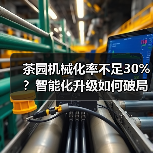 茶园机械化率不足30%?智能化升级如何破局?(图3) 茶园机械化率不足30%?智能化升级如何破局?(图3)
