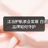 法治护航茶企发展 白茶品牌如何守护(图4) 法治护航茶企发展 白茶品牌如何守护(图4)