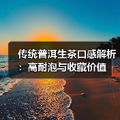 传统普洱生茶口感解析:高耐泡与收藏价值(图4) 传统普洱生茶口感解析:高耐泡与收藏价值(图4)
