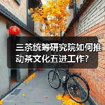 三茶统筹研究院如何推动茶文化五进工作?(图2) 三茶统筹研究院如何推动茶文化五进工作?(图2)