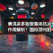 普洱茶多酚聚集体抗炎作用解析!国际顶刊封面研究引关注(图1) 普洱茶多酚聚集体抗炎作用解析!国际顶刊封面研究引关注(图1)