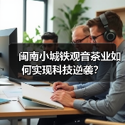 闽南小城铁观音茶业如何实现科技逆袭？（图3）