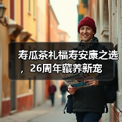 寿瓜茶礼福寿安康之选,26周年藏养新宠(图3) 寿瓜茶礼福寿安康之选,26周年藏养新宠(图3)