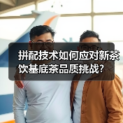 拼配技术如何应对新茶饮基底茶品质挑战？（图1）