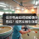 云茶电商如何破解信任危机?规范发展引领高质量转型(图1) 云茶电商如何破解信任危机?规范发展引领高质量转型(图1)
