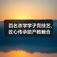 百名茶学学子竞技艺,匠心传承助产教融合(图1) 百名茶学学子竞技艺,匠心传承助产教融合(图1)