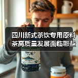 四川新式茶饮专用原料茶高质量发展面临哪些关键突破？（图2）