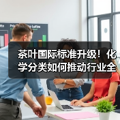 茶叶国际标准升级!化学分类如何推动行业全球化?(图2) 茶叶国际标准升级!化学分类如何推动行业全球化?(图2)