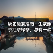 秋冬暖茶指南:生茶熟茶红茶绿茶,总有一款温暖您的选择(图2) 秋冬暖茶指南:生茶熟茶红茶绿茶,总有一款温暖您的选择(图2)