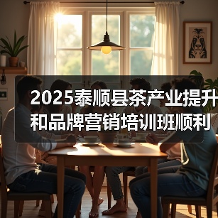 2025泰顺县茶产业提升和品牌营销培训班顺利举办(图1) 2025泰顺县茶产业提升和品牌营销培训班顺利举办(图1)