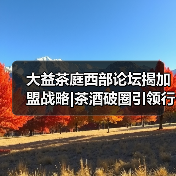 大益茶庭西部论坛揭加盟战略|茶酒破圈引领行业新生态(图1) 大益茶庭西部论坛揭加盟战略|茶酒破圈引领行业新生态(图1)