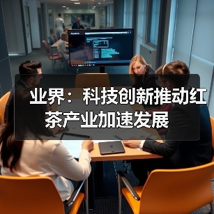 业界：科技创新推动红茶产业加速发展（图1）
