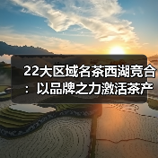 22大区域名茶西湖竞合:以品牌之力激活茶产业发展新动能(图2) 22大区域名茶西湖竞合:以品牌之力激活茶产业发展新动能(图2)