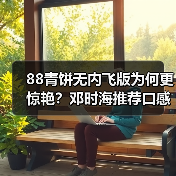 88青饼无内飞版为何更惊艳?邓时海推荐口感对比评测(图2) 88青饼无内飞版为何更惊艳?邓时海推荐口感对比评测(图2)