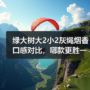 绿大树大2小2灰绳烟香口感对比,哪款更胜一筹?(图3) 绿大树大2小2灰绳烟香口感对比,哪款更胜一筹?(图3)