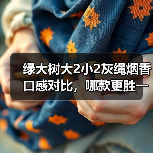 绿大树大2小2灰绳烟香口感对比,哪款更胜一筹?(图4) 绿大树大2小2灰绳烟香口感对比,哪款更胜一筹?(图4)