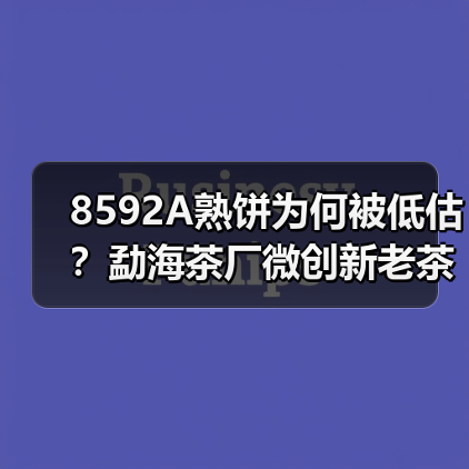 8592A熟饼为何被低估?勐海茶厂微创新老茶香揭秘(图2) 8592A熟饼为何被低估?勐海茶厂微创新老茶香揭秘(图2)