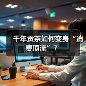 千年贡茶如何变身“消费顶流”？（图4）
