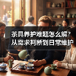 茶具养护难题怎么解？从需求判断到日常维护实用指南（图1）